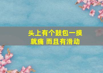 头上有个鼓包一摸就痛 而且有滑动